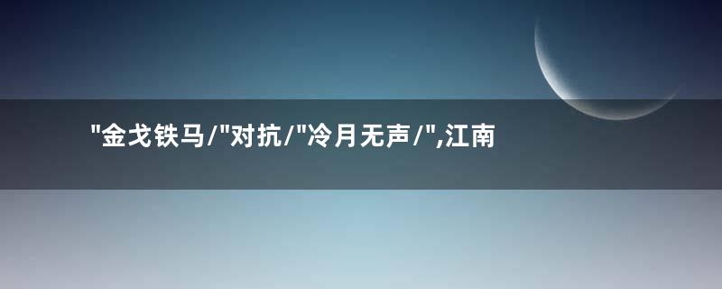 /"金戈铁马/"对抗/"冷月无声/",江南两种思想的碰撞
